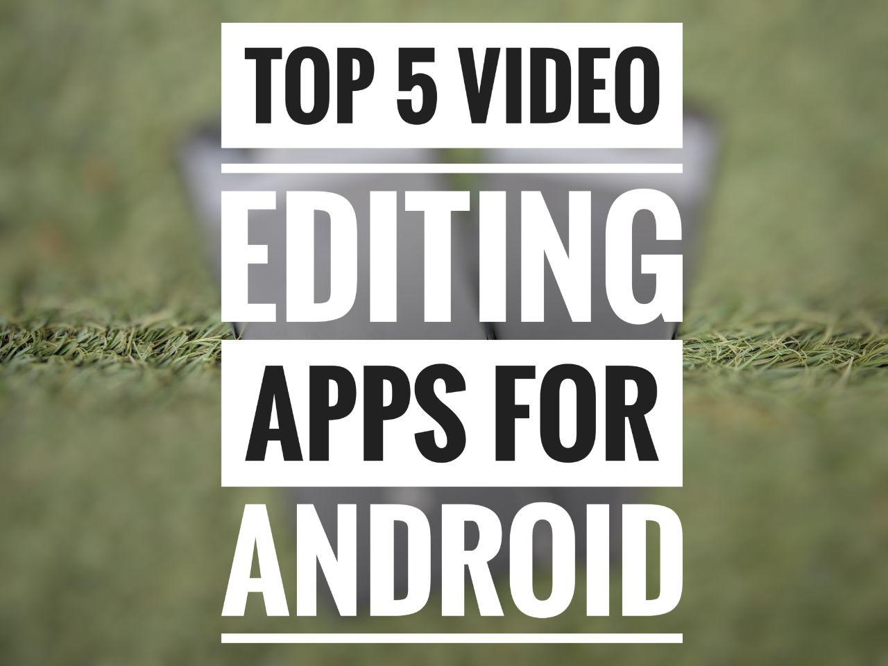 Best 5 Video Editing Apps available for Android Devices